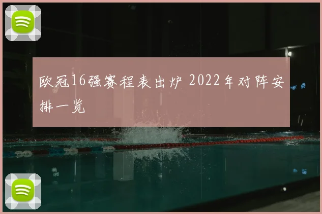 欧冠16强赛程表出炉 2022年对阵安排一览