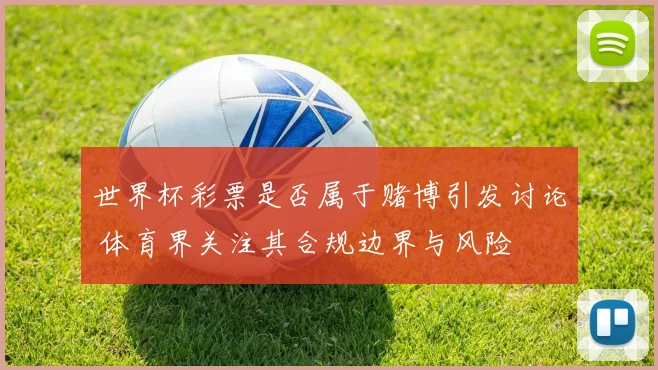 世界杯彩票是否属于赌博引发讨论 体育界关注其合规边界与风险