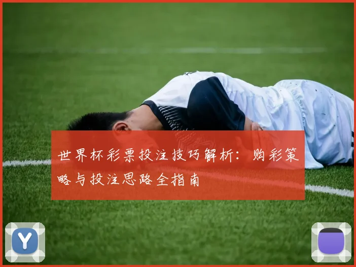 世界杯彩票投注技巧解析：购彩策略与投注思路全指南