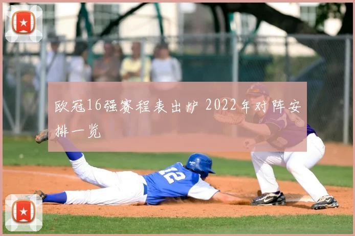 欧冠16强赛程表出炉 2022年对阵安排一览