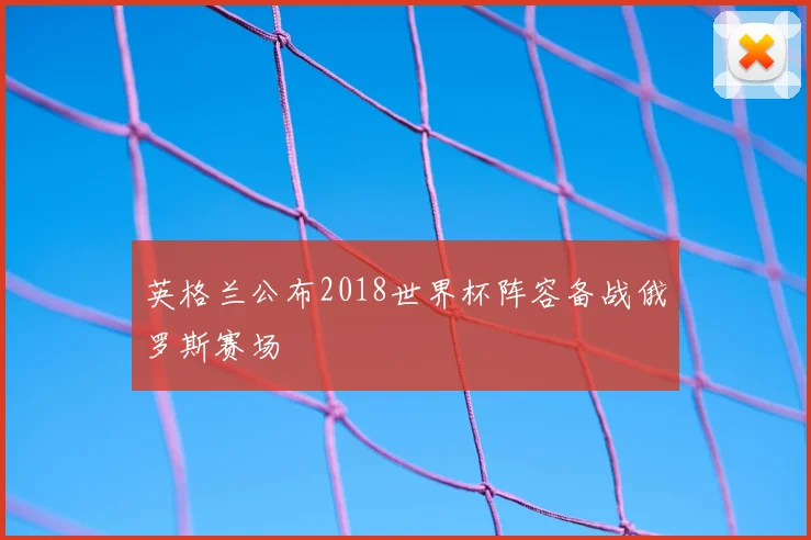 英格兰公布2018世界杯阵容备战俄罗斯赛场