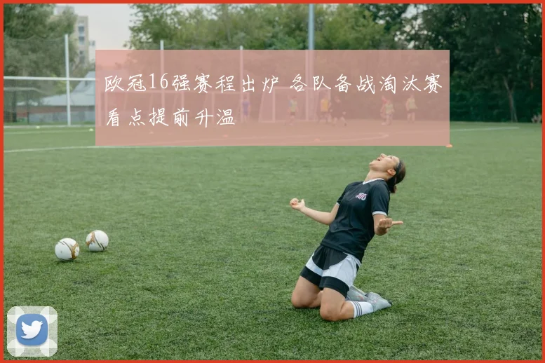 欧冠16强赛程出炉 各队备战淘汰赛看点提前升温