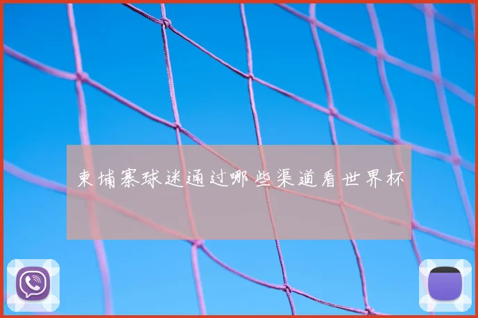 柬埔寨球迷通过哪些渠道看世界杯