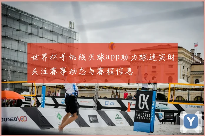 世界杯手机线买球app助力球迷实时关注赛事动态与赛程信息