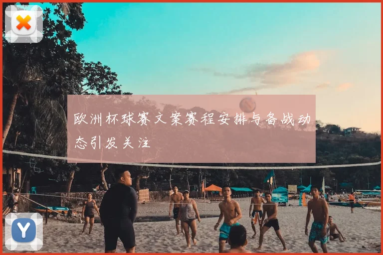 欧洲杯球赛文案赛程安排与备战动态引发关注