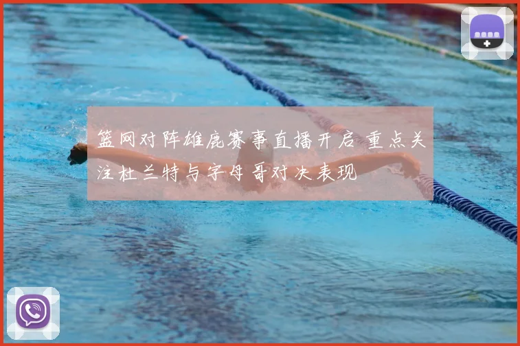 篮网对阵雄鹿赛事直播开启 重点关注杜兰特与字母哥对决表现