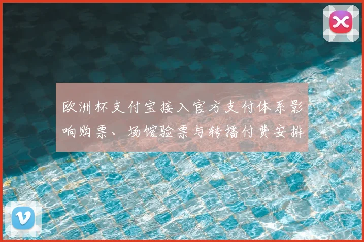 欧洲杯支付宝接入官方支付体系影响购票、场馆验票与转播付费安排