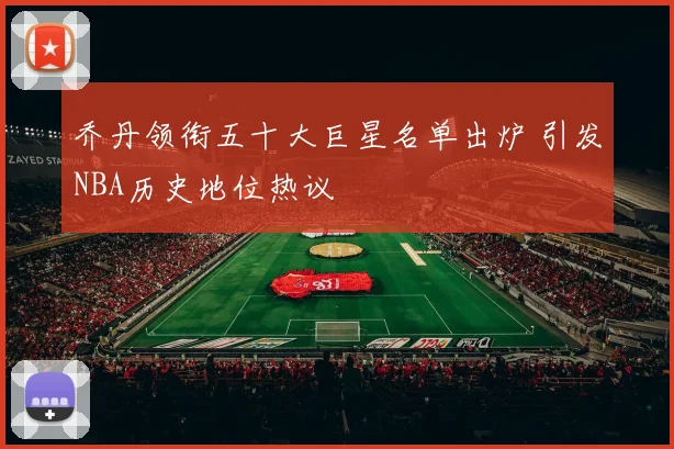 乔丹领衔五十大巨星名单出炉 引发NBA历史地位热议