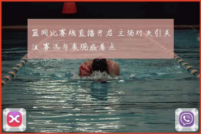 篮网比赛线直播开启 主场对决引关注 赛况与表现成看点