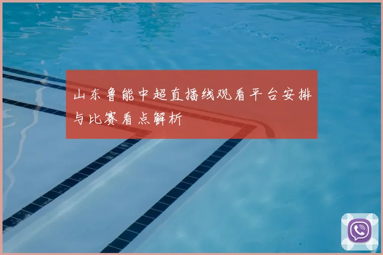 山东鲁能中超直播线观看平台安排与比赛看点解析