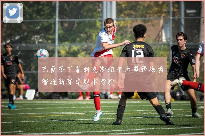 巴萨签下菲利克斯租借加盟锋线调整迎新赛季战术考验