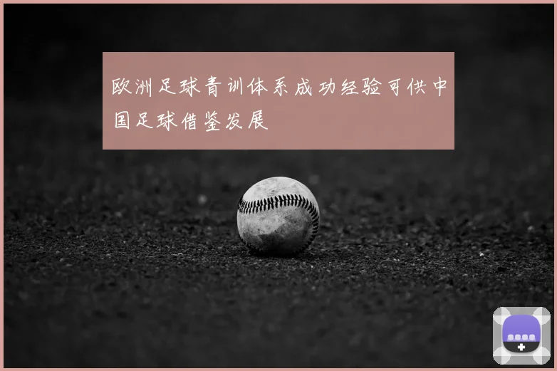 欧洲足球青训体系成功经验可供中国足球借鉴发展