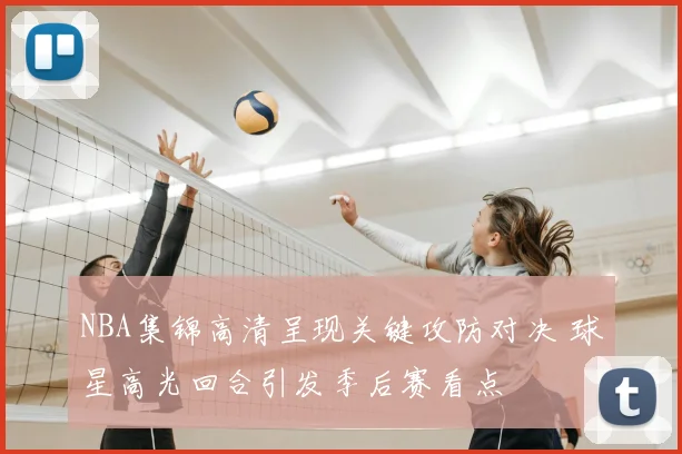 NBA集锦高清呈现关键攻防对决 球星高光回合引发季后赛看点