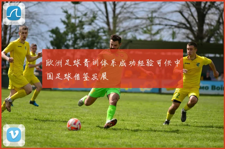 欧洲足球青训体系成功经验可供中国足球借鉴发展