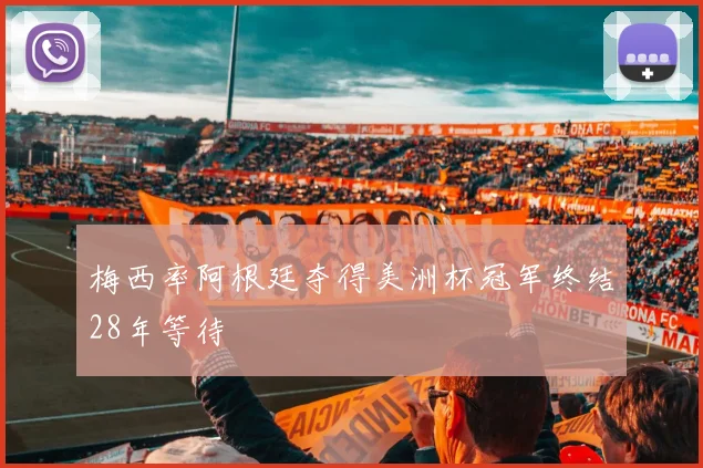 梅西率阿根廷夺得美洲杯冠军终结28年等待
