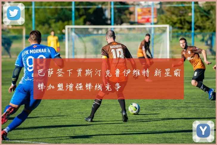 巴萨签下贾斯汀克鲁伊维特 新星前锋加盟增强锋线竞争