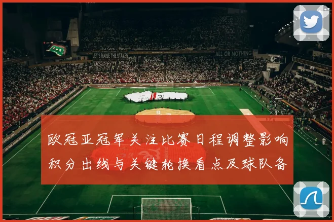 欧冠亚冠军关注比赛日程调整影响积分出线与关键轮换看点及球队备战