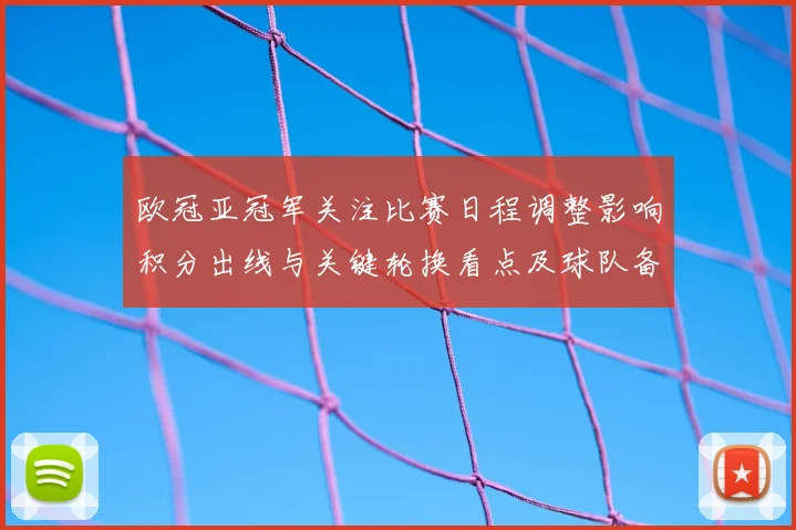 欧冠亚冠军关注比赛日程调整影响积分出线与关键轮换看点及球队备战