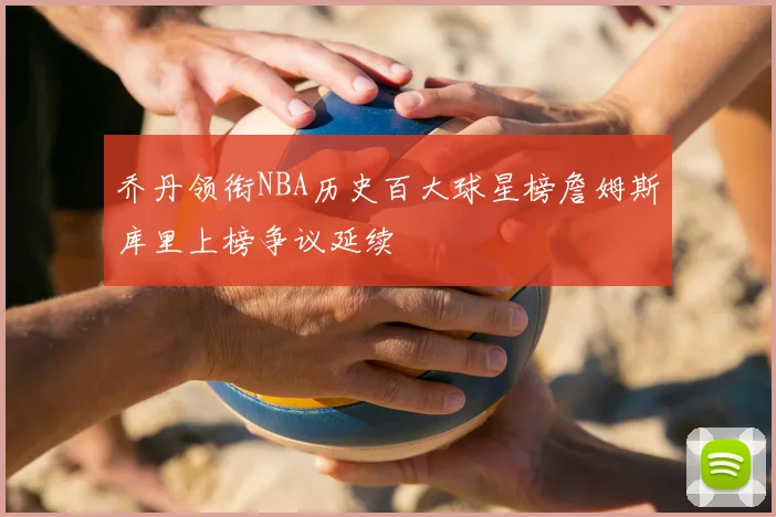 乔丹领衔NBA历史百大球星榜詹姆斯库里上榜争议延续