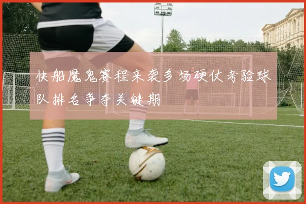 快船魔鬼赛程来袭多场硬仗考验球队排名争夺关键期