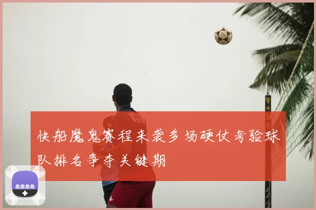 快船魔鬼赛程来袭多场硬仗考验球队排名争夺关键期