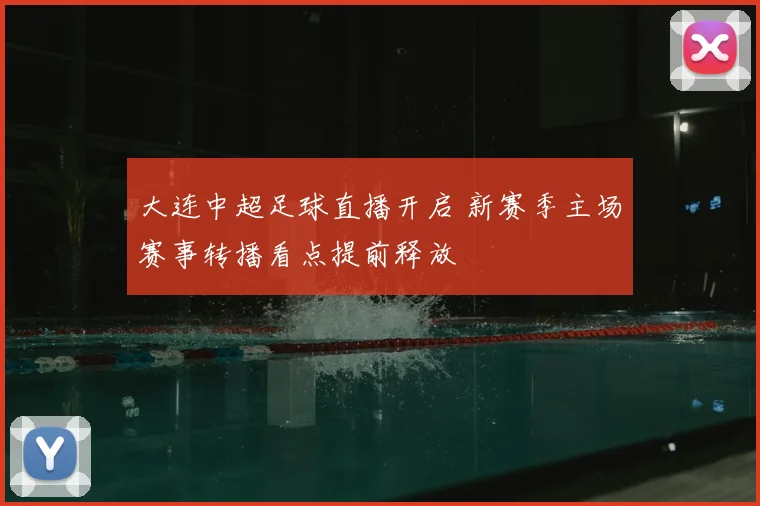 大连中超足球直播开启 新赛季主场赛事转播看点提前释放