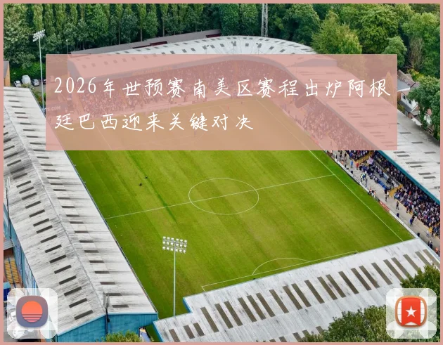 2026年世预赛南美区赛程出炉阿根廷巴西迎来关键对决
