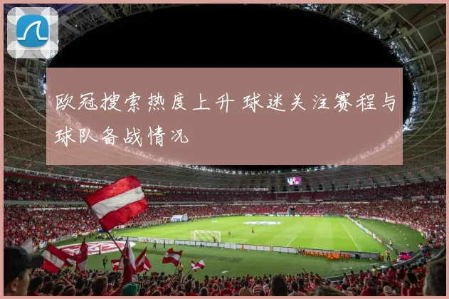 欧冠搜索热度上升 球迷关注赛程与球队备战情况