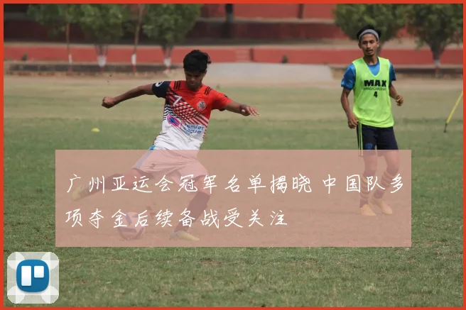 广州亚运会冠军名单揭晓 中国队多项夺金后续备战受关注
