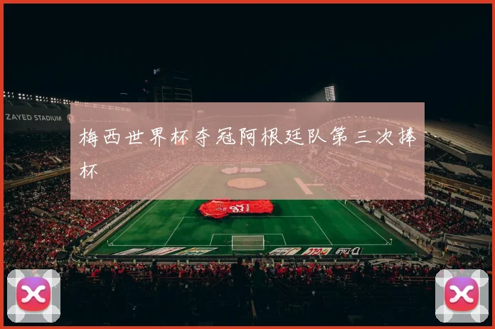 梅西世界杯夺冠阿根廷队第三次捧杯