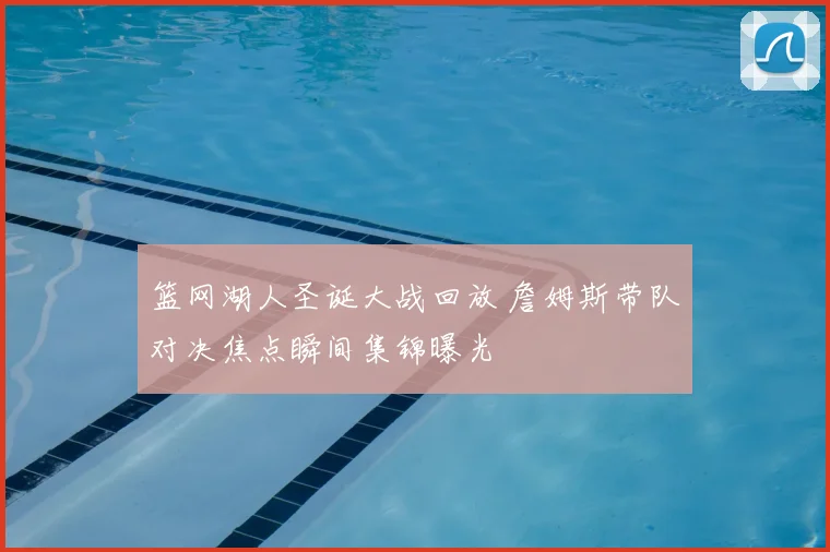 篮网湖人圣诞大战回放 詹姆斯带队对决焦点瞬间集锦曝光