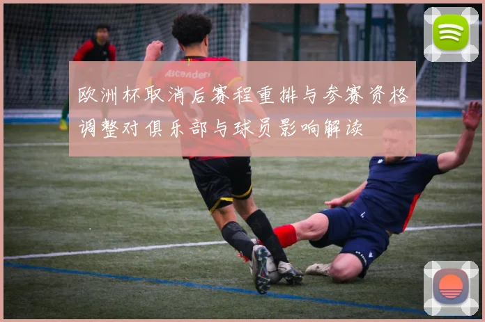 欧洲杯取消后赛程重排与参赛资格调整对俱乐部与球员影响解读