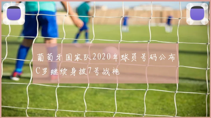 葡萄牙国家队2020年球员号码公布C罗继续身披7号战袍