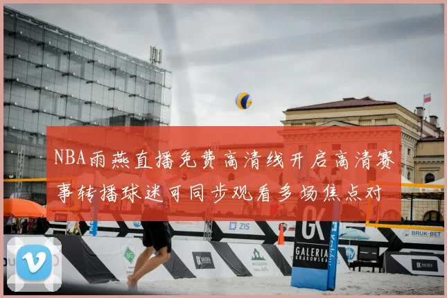 NBA雨燕直播免费高清线开启高清赛事转播球迷可同步观看多场焦点对决