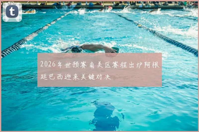 2026年世预赛南美区赛程出炉阿根廷巴西迎来关键对决