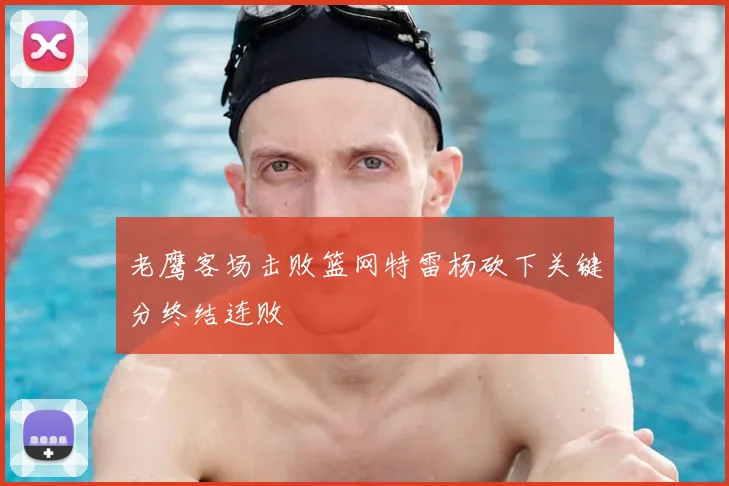 老鹰客场击败篮网特雷杨砍下关键分终结连败